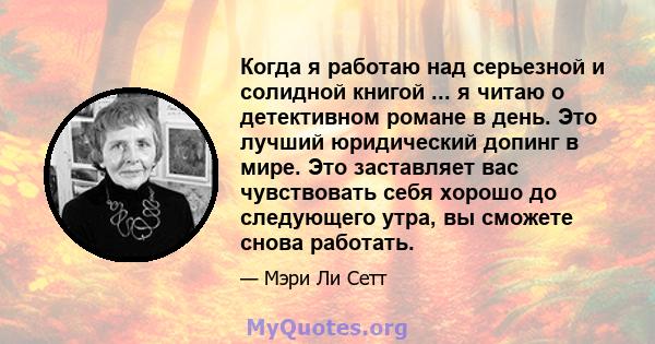 Когда я работаю над серьезной и солидной книгой ... я читаю о детективном романе в день. Это лучший юридический допинг в мире. Это заставляет вас чувствовать себя хорошо до следующего утра, вы сможете снова работать.