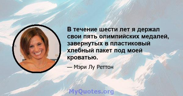 В течение шести лет я держал свои пять олимпийских медалей, завернутых в пластиковый хлебный пакет под моей кроватью.