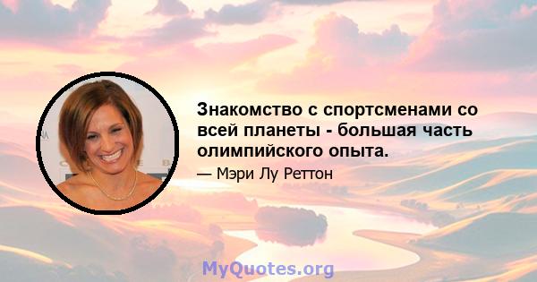 Знакомство с спортсменами со всей планеты - большая часть олимпийского опыта.