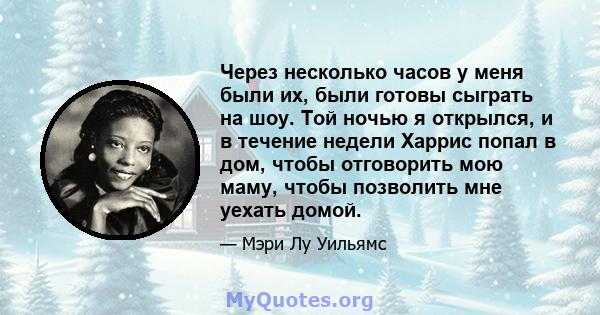 Через несколько часов у меня были их, были готовы сыграть на шоу. Той ночью я открылся, и в течение недели Харрис попал в дом, чтобы отговорить мою маму, чтобы позволить мне уехать домой.