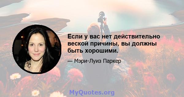 Если у вас нет действительно веской причины, вы должны быть хорошими.