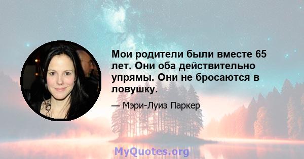 Мои родители были вместе 65 лет. Они оба действительно упрямы. Они не бросаются в ловушку.