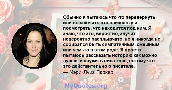 Обычно я пытаюсь что -то перевернуть или выключить это наизнанку и посмотреть, что находится под ним. Я знаю, что это, вероятно, звучит невероятно расплывчато, но я никогда не собирался быть симпатичным, смешным или чем 