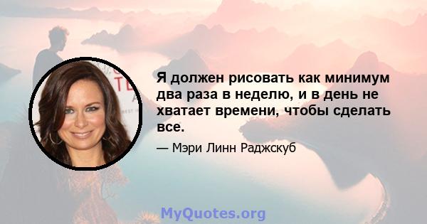 Я должен рисовать как минимум два раза в неделю, и в день не хватает времени, чтобы сделать все.