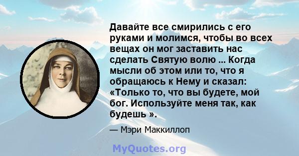 Давайте все смирились с его руками и молимся, чтобы во всех вещах он мог заставить нас сделать Святую волю ... Когда мысли об этом или то, что я обращаюсь к Нему и сказал: «Только то, что вы будете, мой бог. Используйте 