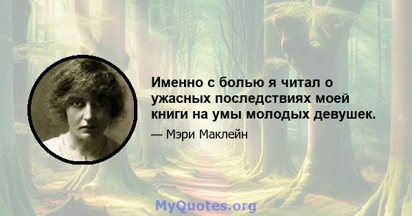 Именно с болью я читал о ужасных последствиях моей книги на умы молодых девушек.