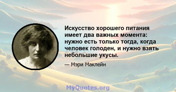 Искусство хорошего питания имеет два важных момента: нужно есть только тогда, когда человек голоден, и нужно взять небольшие укусы.