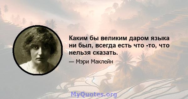 Каким бы великим даром языка ни был, всегда есть что -то, что нельзя сказать.