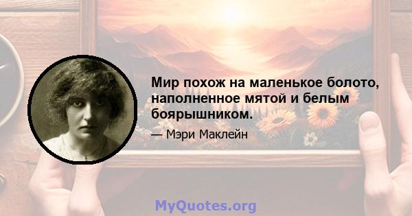 Мир похож на маленькое болото, наполненное мятой и белым боярышником.