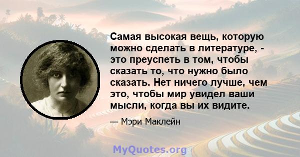 Самая высокая вещь, которую можно сделать в литературе, - это преуспеть в том, чтобы сказать то, что нужно было сказать. Нет ничего лучше, чем это, чтобы мир увидел ваши мысли, когда вы их видите.