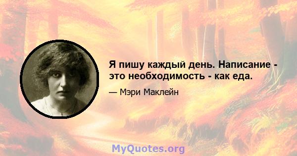 Я пишу каждый день. Написание - это необходимость - как еда.