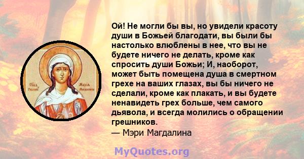 Ой! Не могли бы вы, но увидели красоту души в Божьей благодати, вы были бы настолько влюблены в нее, что вы не будете ничего не делать, кроме как спросить души Божьи; И, наоборот, может быть помещена душа в смертном