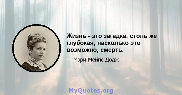 Жизнь - это загадка, столь же глубокая, насколько это возможно, смерть.