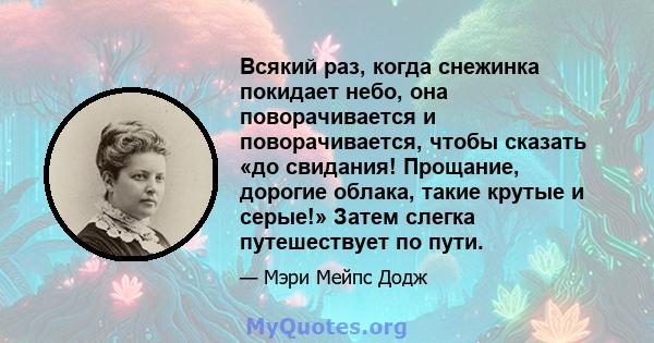 Всякий раз, когда снежинка покидает небо, она поворачивается и поворачивается, чтобы сказать «до свидания! Прощание, дорогие облака, такие крутые и серые!» Затем слегка путешествует по пути.