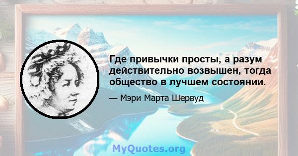 Где привычки просты, а разум действительно возвышен, тогда общество в лучшем состоянии.