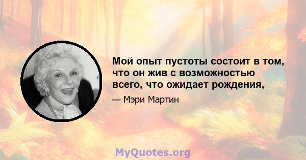 Мой опыт пустоты состоит в том, что он жив с возможностью всего, что ожидает рождения,