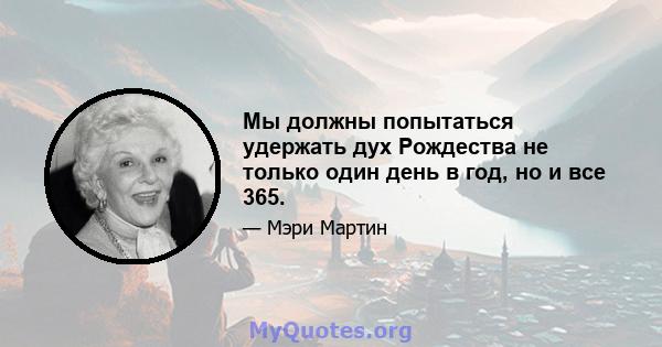 Мы должны попытаться удержать дух Рождества не только один день в год, но и все 365.