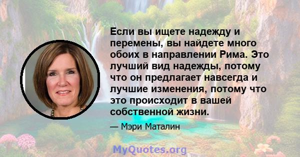 Если вы ищете надежду и перемены, вы найдете много обоих в направлении Рима. Это лучший вид надежды, потому что он предлагает навсегда и лучшие изменения, потому что это происходит в вашей собственной жизни.