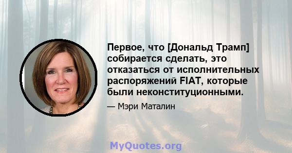 Первое, что [Дональд Трамп] собирается сделать, это отказаться от исполнительных распоряжений FIAT, которые были неконституционными.