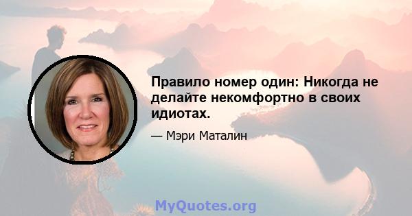 Правило номер один: Никогда не делайте некомфортно в своих идиотах.