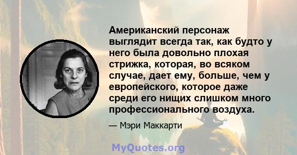 Американский персонаж выглядит всегда так, как будто у него была довольно плохая стрижка, которая, во всяком случае, дает ему, больше, чем у европейского, которое даже среди его нищих слишком много профессионального