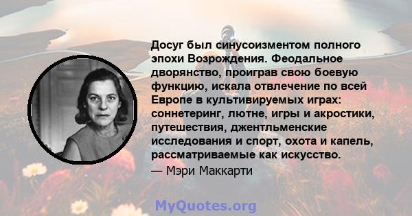 Досуг был синусоизментом полного эпохи Возрождения. Феодальное дворянство, проиграв свою боевую функцию, искала отвлечение по всей Европе в культивируемых играх: соннетеринг, лютне, игры и акростики, путешествия,