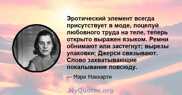 Эротический элемент всегда присутствует в моде, поцелуй любовного труда на теле, теперь открыто выражен языком. Ремни обнимают или застегнут; вырезы упаковки; Джерси связывают. Слово захватывающие покалывание повсюду.