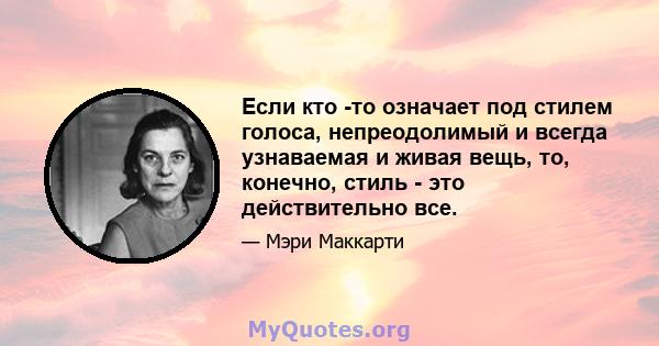 Если кто -то означает под стилем голоса, непреодолимый и всегда узнаваемая и живая вещь, то, конечно, стиль - это действительно все.