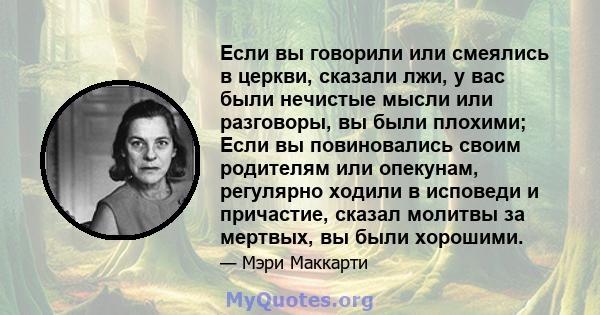 Если вы говорили или смеялись в церкви, сказали лжи, у вас были нечистые мысли или разговоры, вы были плохими; Если вы повиновались своим родителям или опекунам, регулярно ходили в исповеди и причастие, сказал молитвы