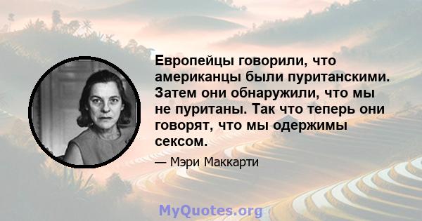 Европейцы говорили, что американцы были пуританскими. Затем они обнаружили, что мы не пуританы. Так что теперь они говорят, что мы одержимы сексом.