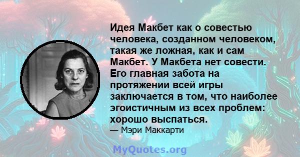 Идея Макбет как о совестью человека, созданном человеком, такая же ложная, как и сам Макбет. У Макбета нет совести. Его главная забота на протяжении всей игры заключается в том, что наиболее эгоистичным из всех проблем: 