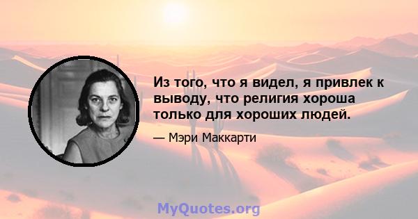 Из того, что я видел, я привлек к выводу, что религия хороша только для хороших людей.