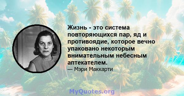 Жизнь - это система повторяющихся пар, яд и противоядие, которое вечно упаковано некоторым внимательным небесным аптекателем.