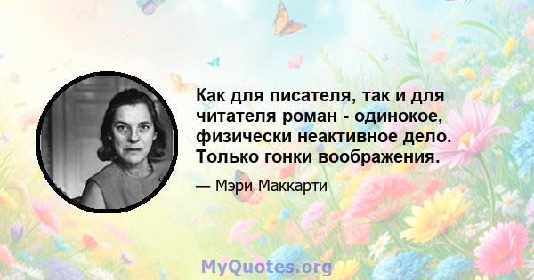 Как для писателя, так и для читателя роман - одинокое, физически неактивное дело. Только гонки воображения.