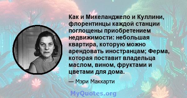 Как и Микеланджело и Куллини, флорентинцы каждой станции поглощены приобретением недвижимости: небольшая квартира, которую можно арендовать иностранцам; Ферма, которая поставит владельца маслом, вином, фруктами и