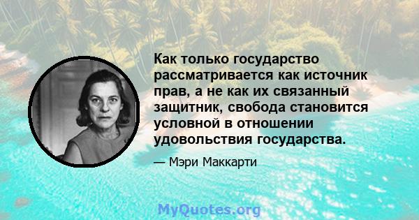 Как только государство рассматривается как источник прав, а не как их связанный защитник, свобода становится условной в отношении удовольствия государства.