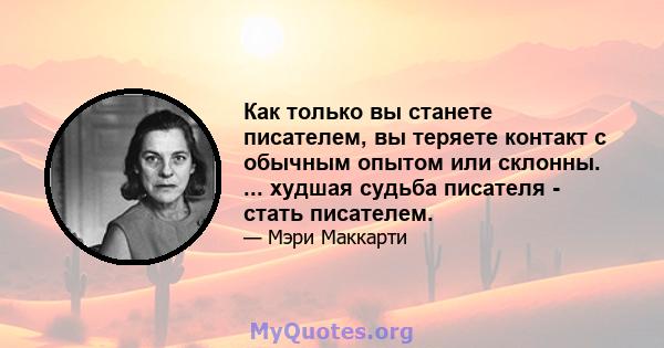 Как только вы станете писателем, вы теряете контакт с обычным опытом или склонны. ... худшая судьба писателя - стать писателем.