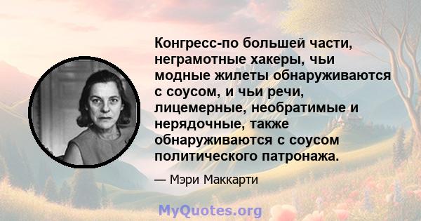 Конгресс-по большей части, неграмотные хакеры, чьи модные жилеты обнаруживаются с соусом, и чьи речи, лицемерные, необратимые и нерядочные, также обнаруживаются с соусом политического патронажа.