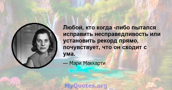 Любой, кто когда -либо пытался исправить несправедливость или установить рекорд прямо, почувствует, что он сходит с ума.