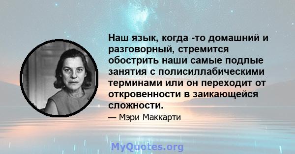 Наш язык, когда -то домашний и разговорный, стремится обострить наши самые подлые занятия с полисиллабическими терминами или он переходит от откровенности в заикающейся сложности.