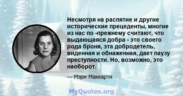 Несмотря на распятие и другие исторические прецеденты, многие из нас по -прежнему считают, что выдающаяся добра - это своего рода броня, эта добродетель, виденная и обнаженная, дает паузу преступности. Но, возможно, это 