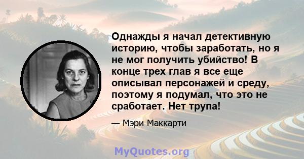 Однажды я начал детективную историю, чтобы заработать, но я не мог получить убийство! В конце трех глав я все еще описывал персонажей и среду, поэтому я подумал, что это не сработает. Нет трупа!