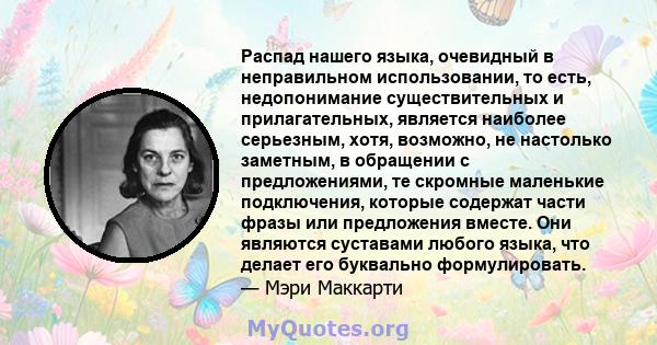 Распад нашего языка, очевидный в неправильном использовании, то есть, недопонимание существительных и прилагательных, является наиболее серьезным, хотя, возможно, не настолько заметным, в обращении с предложениями, те