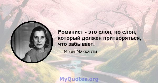 Романист - это слон, но слон, который должен притворяться, что забывает.