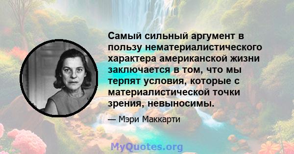 Самый сильный аргумент в пользу нематериалистического характера американской жизни заключается в том, что мы терпят условия, которые с материалистической точки зрения, невыносимы.