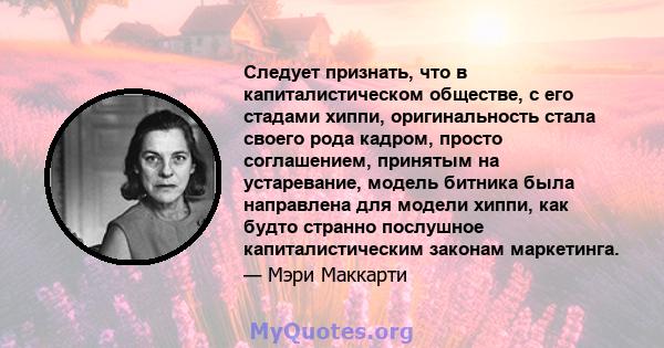 Следует признать, что в капиталистическом обществе, с его стадами хиппи, оригинальность стала своего рода кадром, просто соглашением, принятым на устаревание, модель битника была направлена ​​для модели хиппи, как будто 