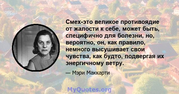 Смех-это великое противоядие от жалости к себе, может быть, специфично для болезни, но, вероятно, он, как правило, немного высушивает свои чувства, как будто, подвергая их энергичному ветру.