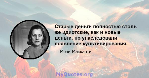 Старые деньги полностью столь же идиотские, как и новые деньги, но унаследовали появление культивирования.