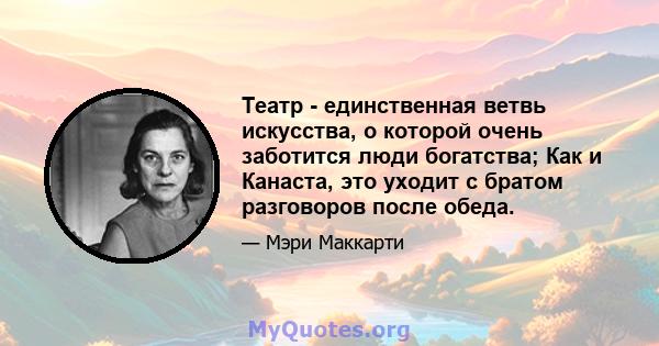 Театр - единственная ветвь искусства, о которой очень заботится люди богатства; Как и Канаста, это уходит с братом разговоров после обеда.