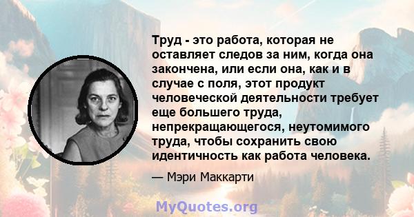 Труд - это работа, которая не оставляет следов за ним, когда она закончена, или если она, как и в случае с поля, этот продукт человеческой деятельности требует еще большего труда, непрекращающегося, неутомимого труда,